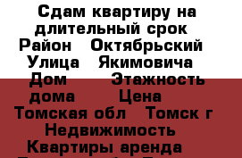 Сдам квартиру на длительный срок › Район ­ Октябрьский › Улица ­ Якимовича › Дом ­ 6 › Этажность дома ­ 9 › Цена ­ 12 - Томская обл., Томск г. Недвижимость » Квартиры аренда   . Томская обл.,Томск г.